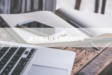 房子朝向风水朝西南好吗