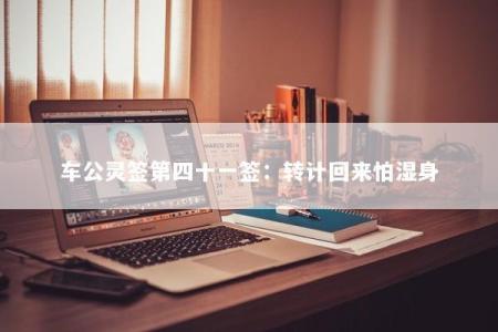 车公灵签第四十一签：转计回来怕湿身