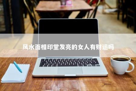 风水面相印堂发亮的女人有财运吗