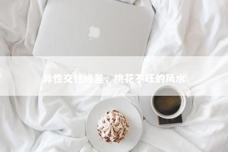 异性交往缘差，桃花不旺的风水
