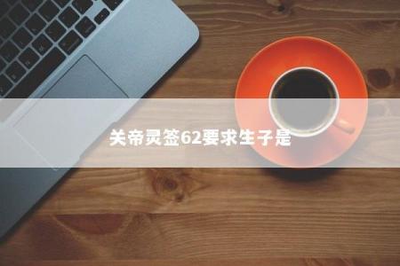 关帝灵签62要求生子是